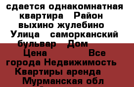 сдается однакомнатная квартира › Район ­ выхино-жулебино › Улица ­ саморканский бульвар › Дом ­ 12 › Цена ­ 35 000 - Все города Недвижимость » Квартиры аренда   . Мурманская обл.,Апатиты г.